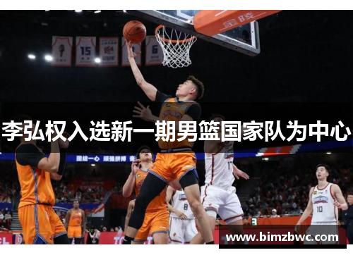 李弘权入选新一期男篮国家队为中心